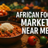 7 Must-Visit African Food Market Near Me Spots in 2026